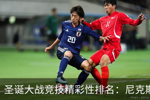 圣诞大战竞技精彩性排名：尼克斯VS马刺最高 詹姆斯父子对决第四