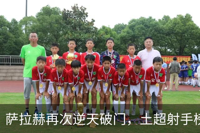 萨拉赫再次逆天破门，土超射手榜上的“法老”继续领跑