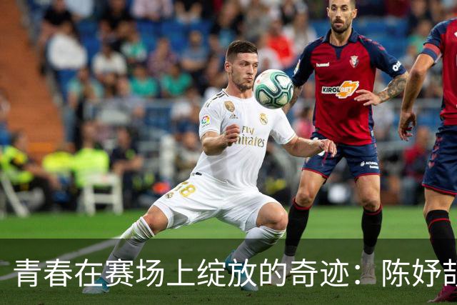 青春在赛场上绽放的奇迹：陈妤颉的成长故事