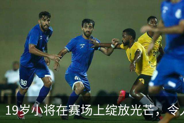 19岁小将在赛场上绽放光芒，令人刮目相看！